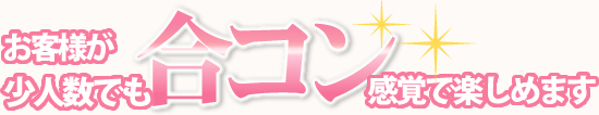 お客様が少人数でも合コン感覚で楽しめます